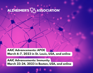 AAIC Advancements: APOE March 6-7, 2023 in St. Louis, USA, and online - AAIC Advancements: Immunity March 23-24, 2023 in Boston, USA, and online 
